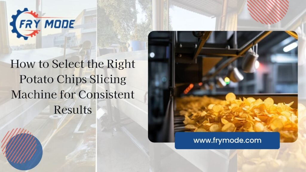 How to Select the Right Potato Chips Slicing Machine for Consistent Results