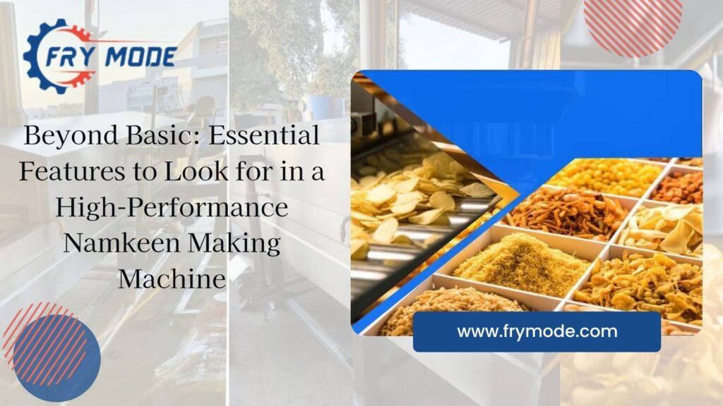 Beyond Basic: Essential Features to Look for in a High-Performance Namkeen Making Machine